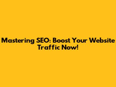 Mastering SEO: Boost Your Website Traffic Now!