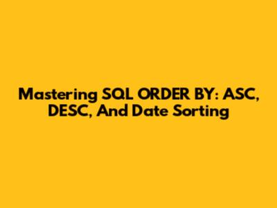 Mastering SQL ORDER BY: ASC, DESC, And Date Sorting