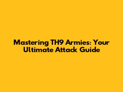 Mastering TH9 Armies: Your Ultimate Attack Guide