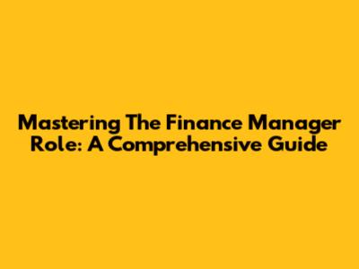 Mastering The Finance Manager Role: A Comprehensive Guide
