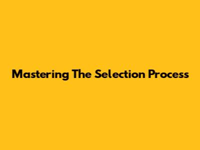 Mastering The Selection Process
