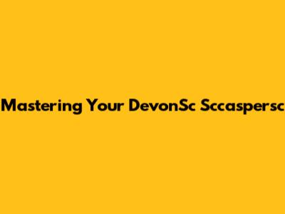 Mastering Your DevonSc Sccaspersc