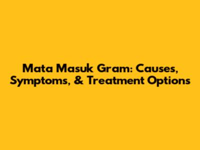 Mata Masuk Gram: Causes, Symptoms, & Treatment Options