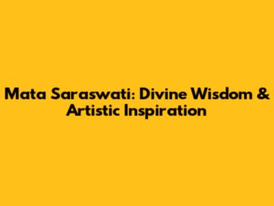 Mata Saraswati: Divine Wisdom & Artistic Inspiration