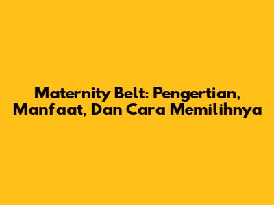 Maternity Belt: Pengertian, Manfaat, Dan Cara Memilihnya