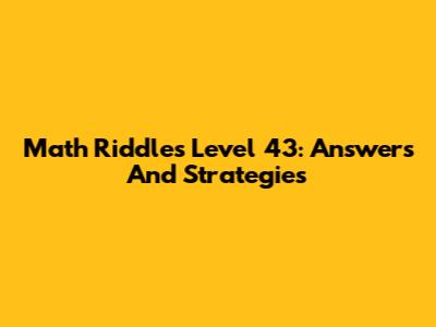 Math Riddles Level 43: Answers And Strategies