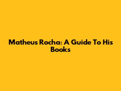 Matheus Rocha: A Guide To His Books