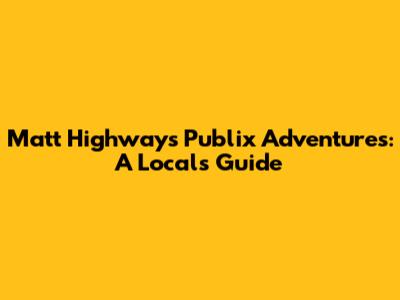 Matt Highway's Publix Adventures: A Local's Guide