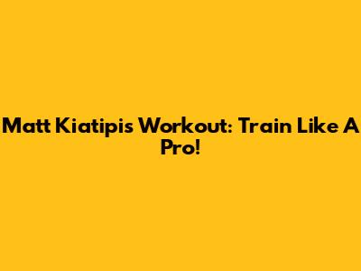 Matt Kiatipis Workout: Train Like A Pro!