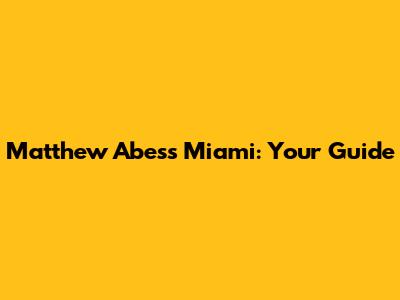 Matthew Abess Miami: Your Guide