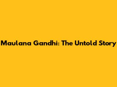 Maulana Gandhi: The Untold Story