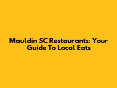 Mauldin SC Restaurants: Your Guide To Local Eats