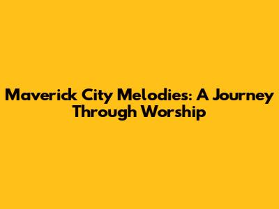 Maverick City Melodies: A Journey Through Worship