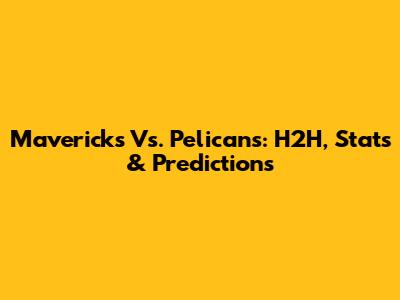 Mavericks Vs. Pelicans: H2H, Stats & Predictions