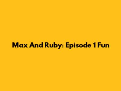 Max And Ruby: Episode 1 Fun