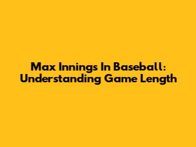 Max Innings In Baseball: Understanding Game Length