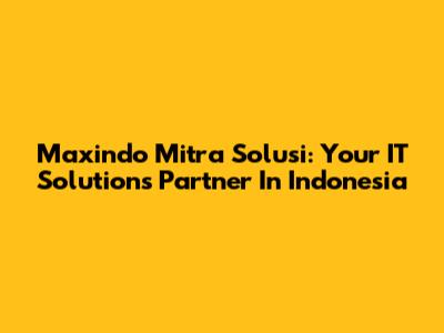 Maxindo Mitra Solusi: Your IT Solutions Partner In Indonesia