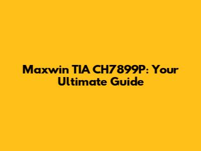 Maxwin TIA CH7899P: Your Ultimate Guide