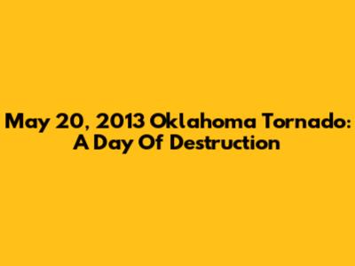 May 20, 2013 Oklahoma Tornado: A Day Of Destruction
