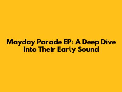 Mayday Parade EP: A Deep Dive Into Their Early Sound