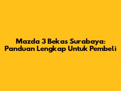 Mazda 3 Bekas Surabaya: Panduan Lengkap Untuk Pembeli