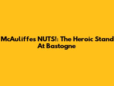 McAuliffe's 'NUTS!': The Heroic Stand At Bastogne