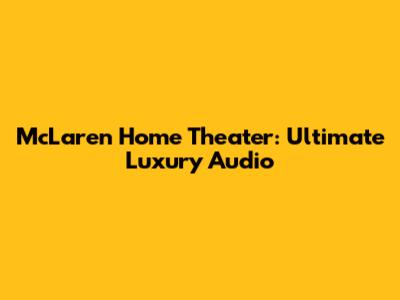 McLaren Home Theater: Ultimate Luxury Audio