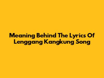 Meaning Behind The Lyrics Of Lenggang Kangkung Song