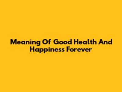 Meaning Of "Good Health And Happiness Forever"