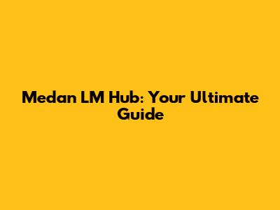 Medan LM Hub: Your Ultimate Guide