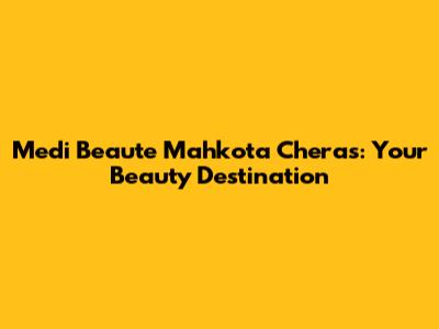 Medi Beaute Mahkota Cheras: Your Beauty Destination
