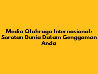 Media Olahraga Internasional: Sorotan Dunia Dalam Genggaman Anda