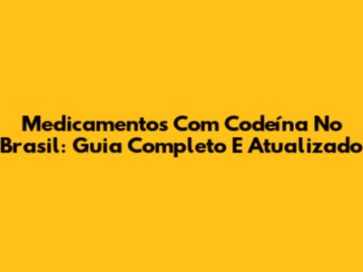 Medicamentos Com Codeína No Brasil: Guia Completo E Atualizado