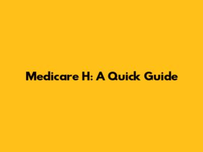 Medicare H: A Quick Guide