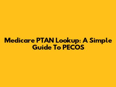 Medicare PTAN Lookup: A Simple Guide To PECOS