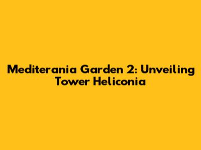 Mediterania Garden 2: Unveiling Tower Heliconia