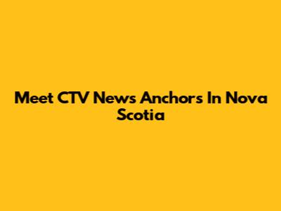 Meet CTV News Anchors In Nova Scotia