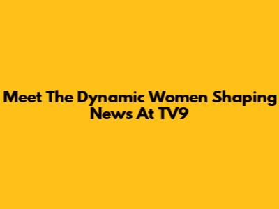 Meet The Dynamic Women Shaping News At TV9