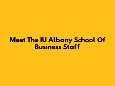 Meet The IU Albany School Of Business Staff
