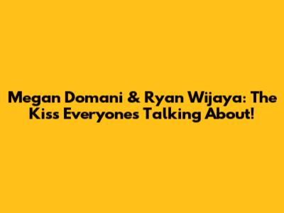 Megan Domani & Ryan Wijaya: The Kiss Everyone's Talking About!