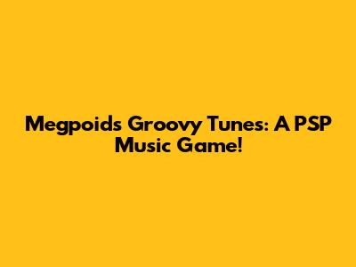 Megpoid's Groovy Tunes: A PSP Music Game!