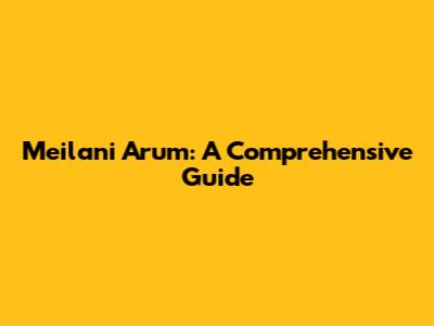 Meilani Arum: A Comprehensive Guide