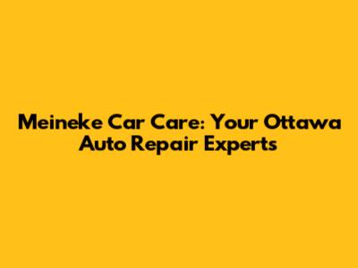 Meineke Car Care: Your Ottawa Auto Repair Experts