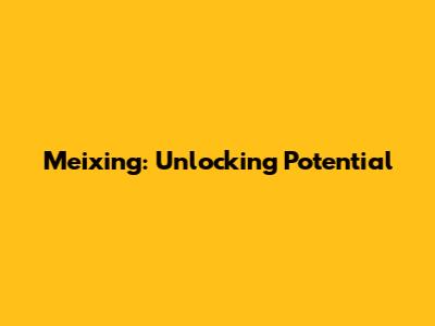 Meixing: Unlocking Potential