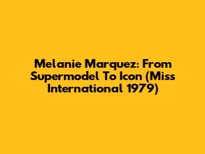 Melanie Marquez: From Supermodel To Icon (Miss International 1979)