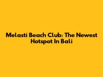 Melasti Beach Club: The Newest Hotspot In Bali