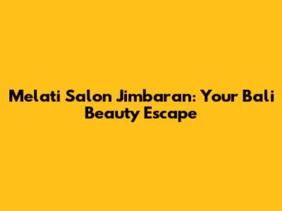 Melati Salon Jimbaran: Your Bali Beauty Escape