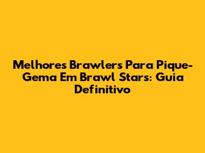 Melhores Brawlers Para Pique-Gema Em Brawl Stars: Guia Definitivo