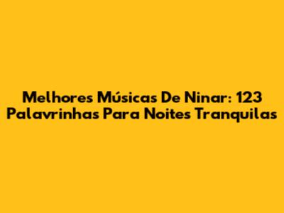 Melhores Músicas De Ninar: 123 Palavrinhas Para Noites Tranquilas