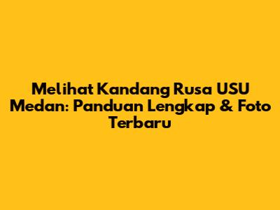 Melihat Kandang Rusa USU Medan: Panduan Lengkap & Foto Terbaru